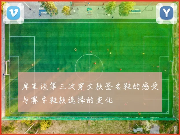 库里谈第三次穿女款签名鞋的感受与赛季鞋款选择的变化