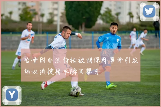 哈登因非法持枪被捕保释事件引发热议热搜榜单瞬间攀升