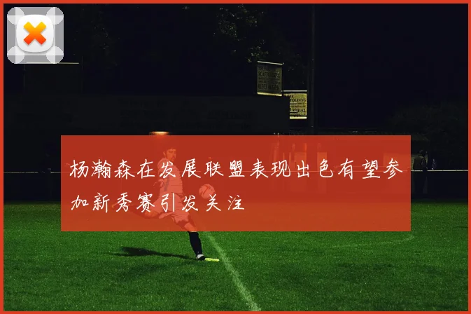 杨瀚森在发展联盟表现出色有望参加新秀赛引发关注