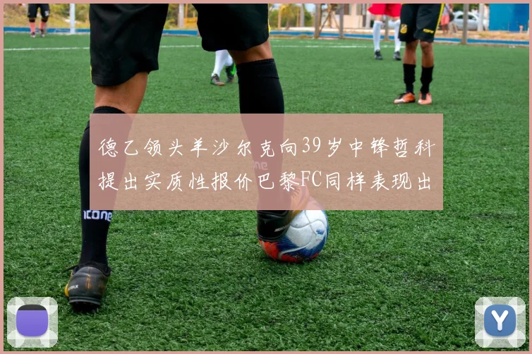 德乙领头羊沙尔克向39岁中锋哲科提出实质性报价巴黎FC同样表现出兴趣