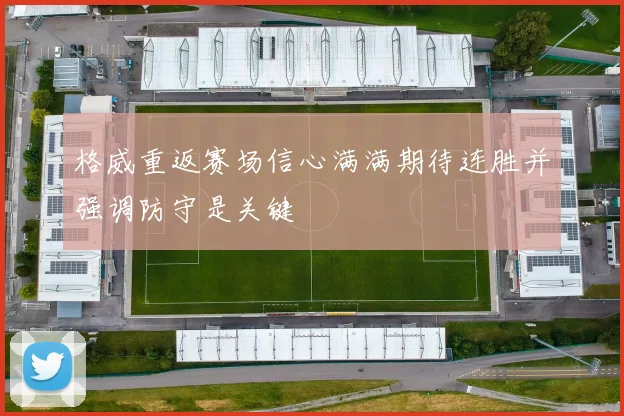 格威重返赛场信心满满期待连胜并强调防守是关键