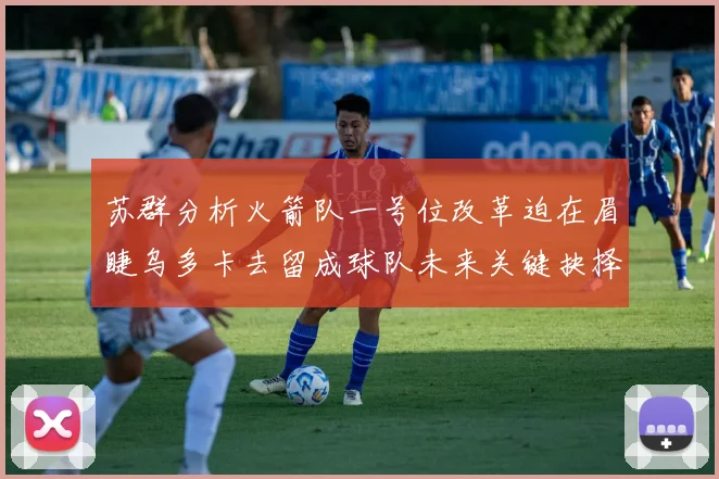 苏群分析火箭队一号位改革迫在眉睫乌多卡去留成球队未来关键抉择