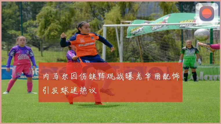 内马尔因伤缺阵观战曝光华丽配饰引发球迷热议